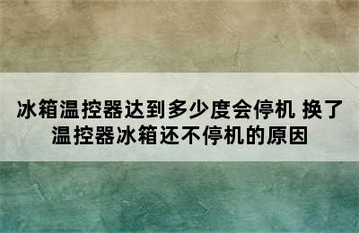 冰箱温控器达到多少度会停机 换了温控器冰箱还不停机的原因